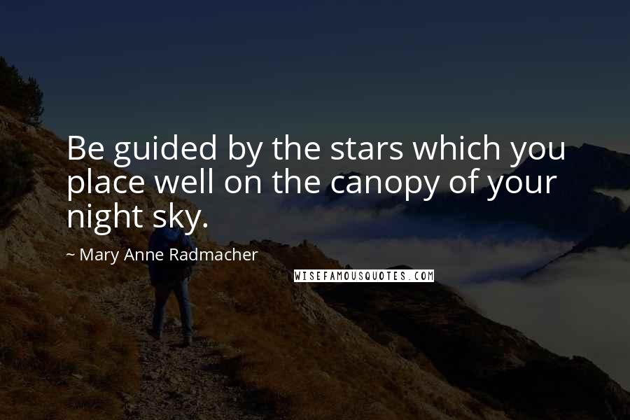 Mary Anne Radmacher Quotes: Be guided by the stars which you place well on the canopy of your night sky.