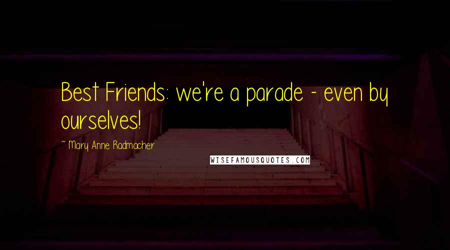 Mary Anne Radmacher Quotes: Best Friends: we're a parade - even by ourselves!