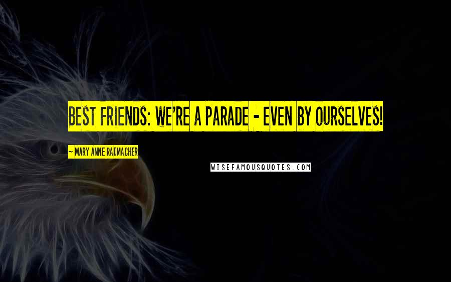 Mary Anne Radmacher Quotes: Best Friends: we're a parade - even by ourselves!