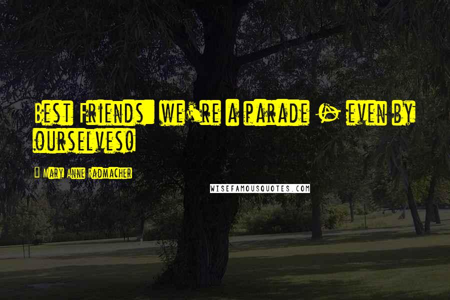 Mary Anne Radmacher Quotes: Best Friends: we're a parade - even by ourselves!