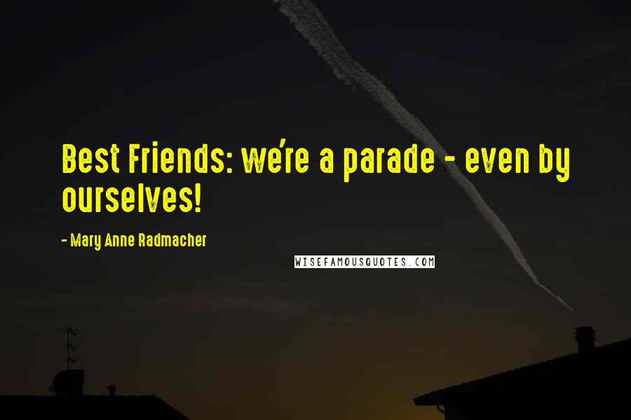 Mary Anne Radmacher Quotes: Best Friends: we're a parade - even by ourselves!