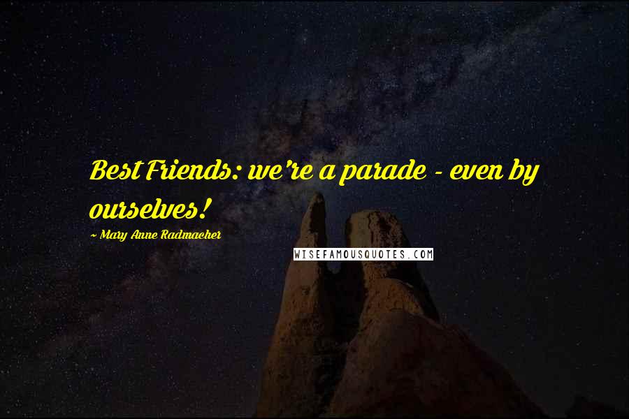 Mary Anne Radmacher Quotes: Best Friends: we're a parade - even by ourselves!