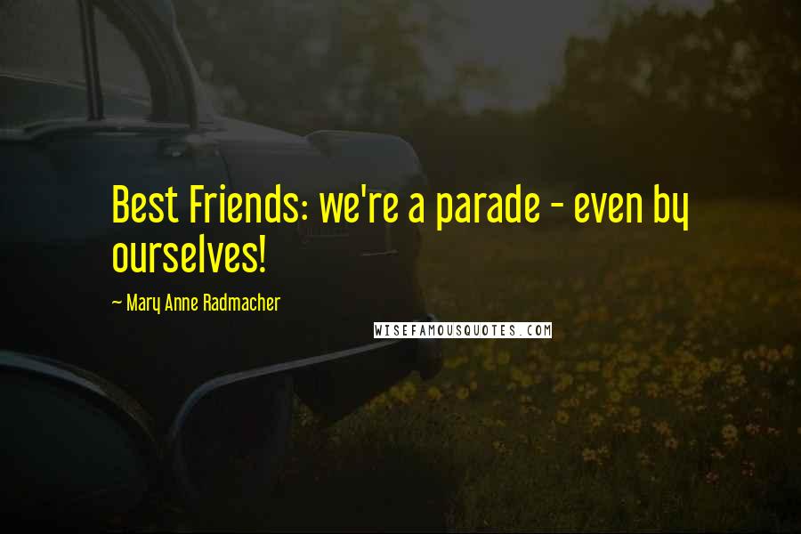 Mary Anne Radmacher Quotes: Best Friends: we're a parade - even by ourselves!