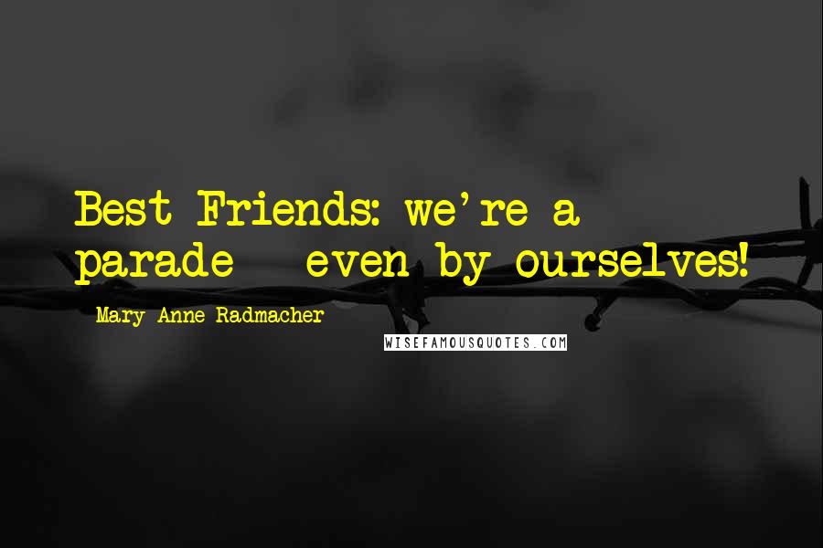 Mary Anne Radmacher Quotes: Best Friends: we're a parade - even by ourselves!