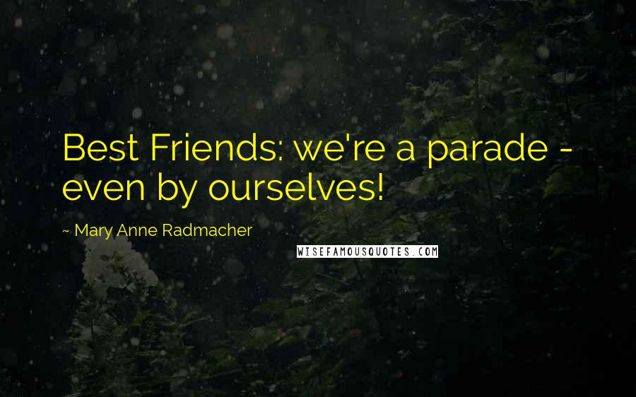 Mary Anne Radmacher Quotes: Best Friends: we're a parade - even by ourselves!