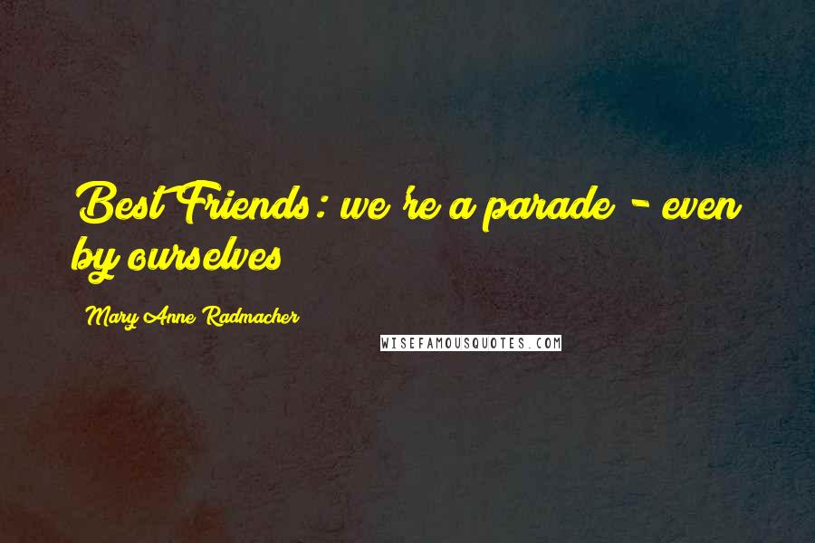 Mary Anne Radmacher Quotes: Best Friends: we're a parade - even by ourselves!