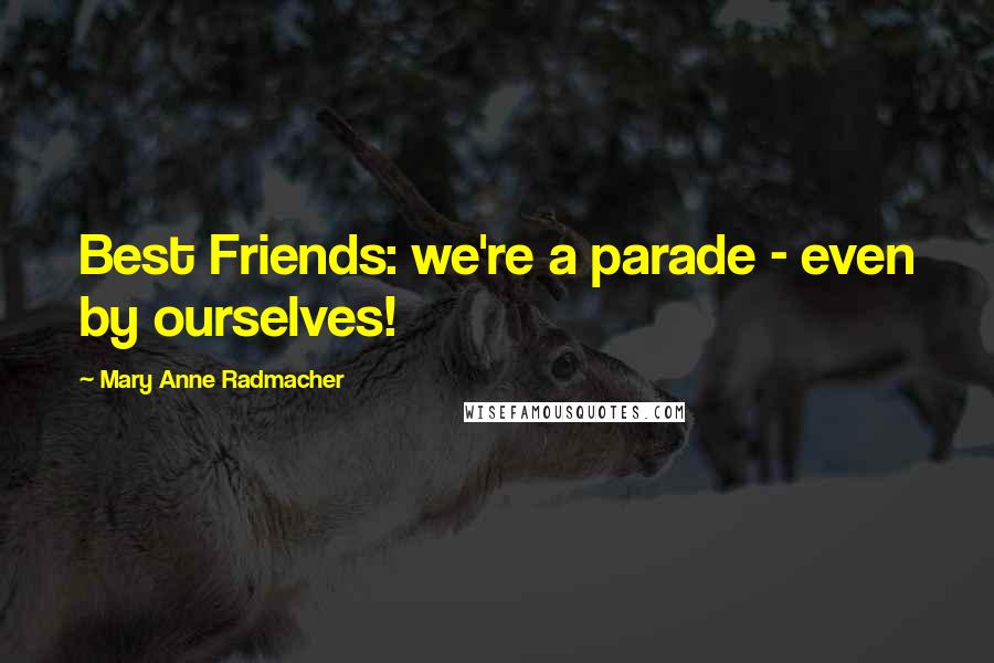 Mary Anne Radmacher Quotes: Best Friends: we're a parade - even by ourselves!