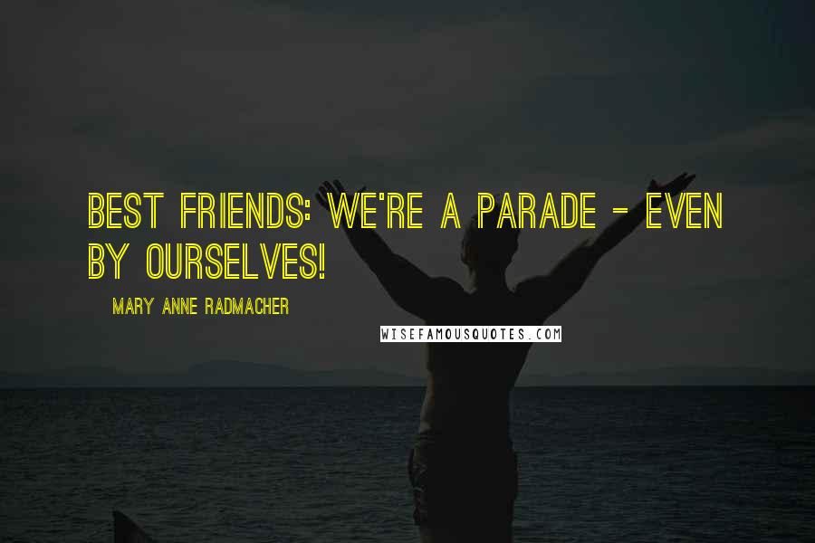 Mary Anne Radmacher Quotes: Best Friends: we're a parade - even by ourselves!