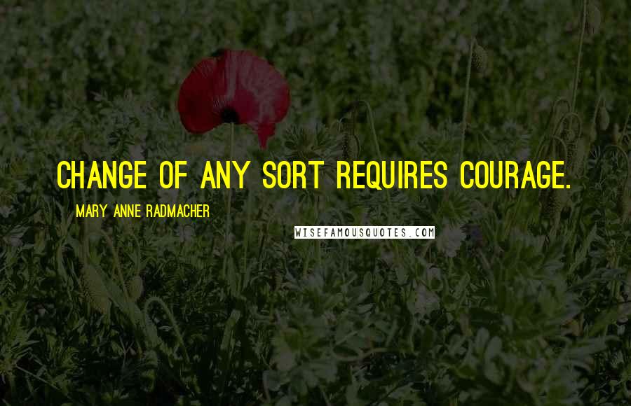 Mary Anne Radmacher Quotes: Change of any sort requires courage.