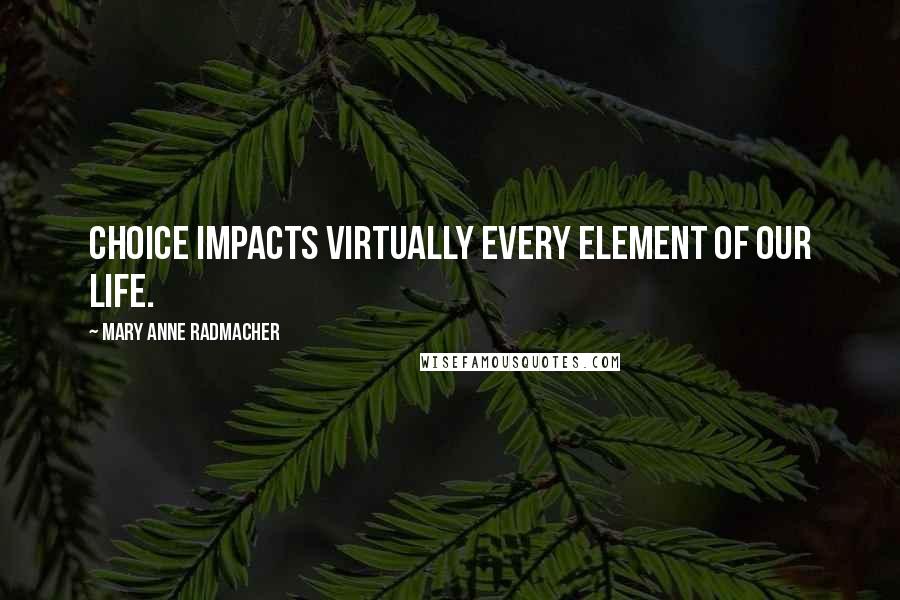 Mary Anne Radmacher Quotes: Choice impacts virtually every element of our life.