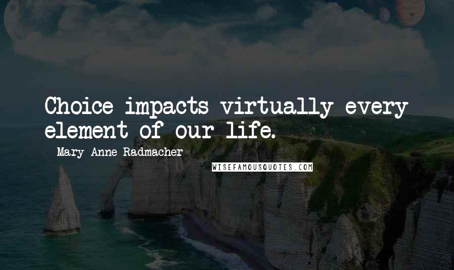 Mary Anne Radmacher Quotes: Choice impacts virtually every element of our life.