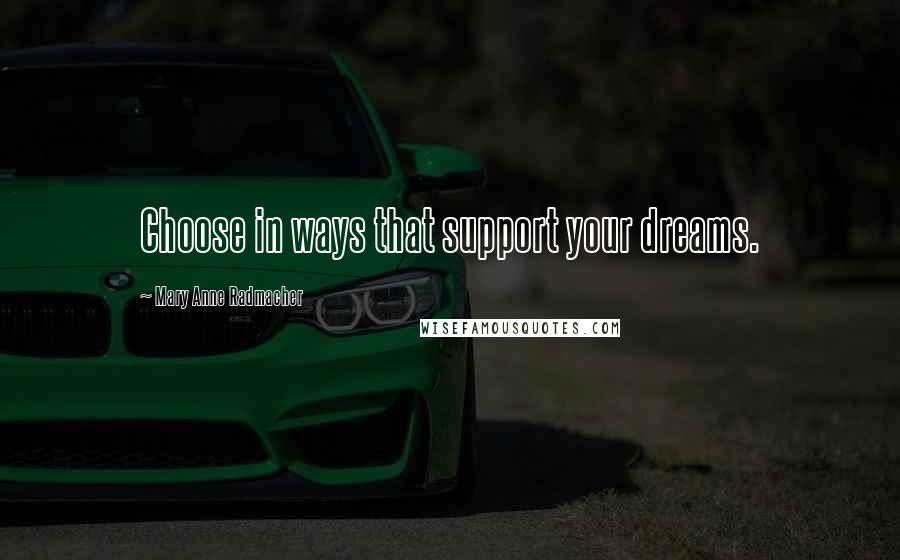 Mary Anne Radmacher Quotes: Choose in ways that support your dreams.