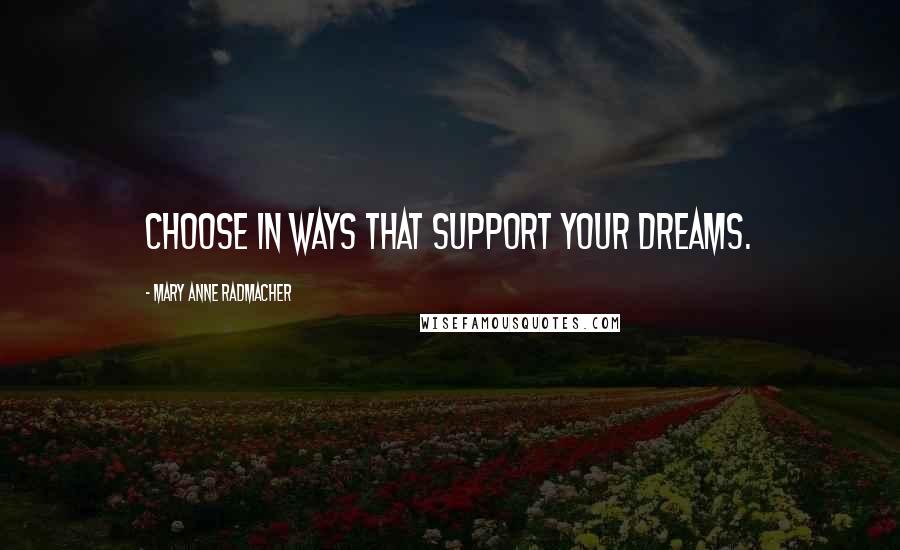 Mary Anne Radmacher Quotes: Choose in ways that support your dreams.