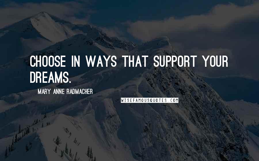 Mary Anne Radmacher Quotes: Choose in ways that support your dreams.