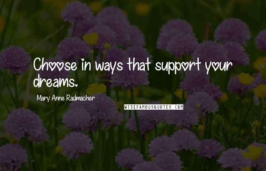 Mary Anne Radmacher Quotes: Choose in ways that support your dreams.