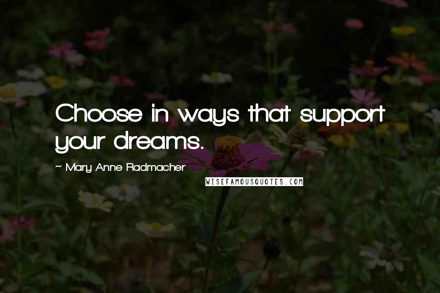 Mary Anne Radmacher Quotes: Choose in ways that support your dreams.