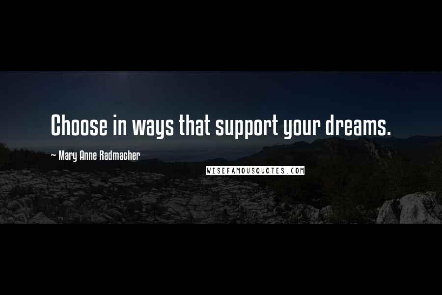 Mary Anne Radmacher Quotes: Choose in ways that support your dreams.