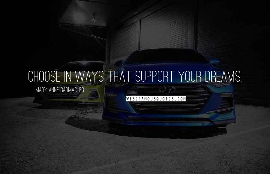 Mary Anne Radmacher Quotes: Choose in ways that support your dreams.