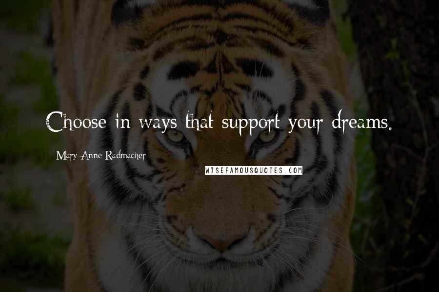 Mary Anne Radmacher Quotes: Choose in ways that support your dreams.