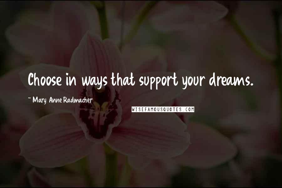 Mary Anne Radmacher Quotes: Choose in ways that support your dreams.