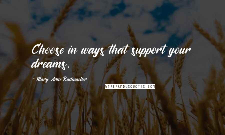 Mary Anne Radmacher Quotes: Choose in ways that support your dreams.