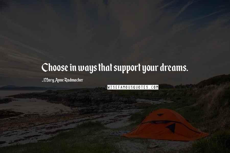 Mary Anne Radmacher Quotes: Choose in ways that support your dreams.