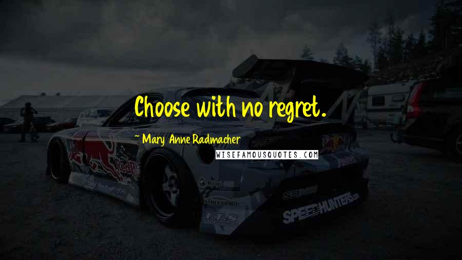 Mary Anne Radmacher Quotes: Choose with no regret.