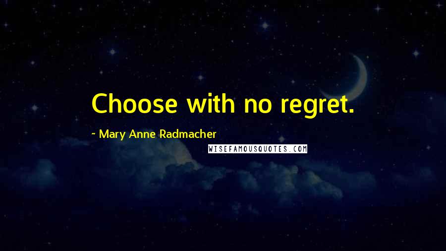 Mary Anne Radmacher Quotes: Choose with no regret.