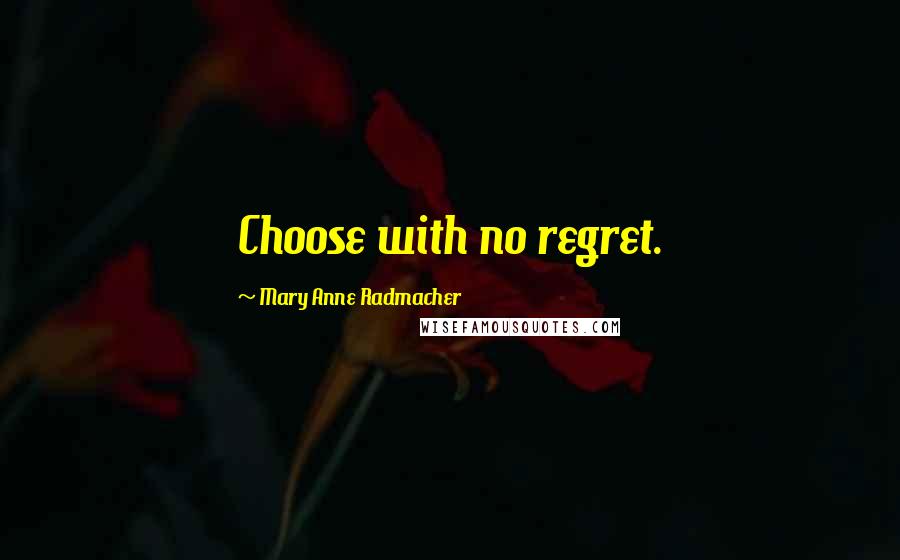 Mary Anne Radmacher Quotes: Choose with no regret.