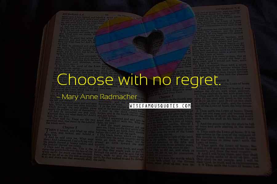 Mary Anne Radmacher Quotes: Choose with no regret.