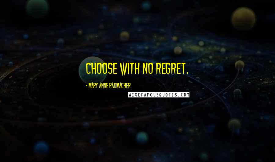 Mary Anne Radmacher Quotes: Choose with no regret.