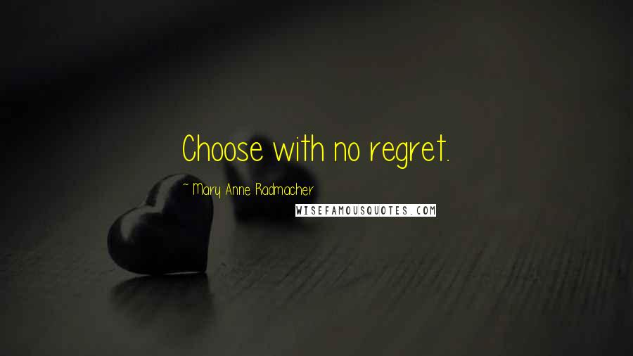 Mary Anne Radmacher Quotes: Choose with no regret.
