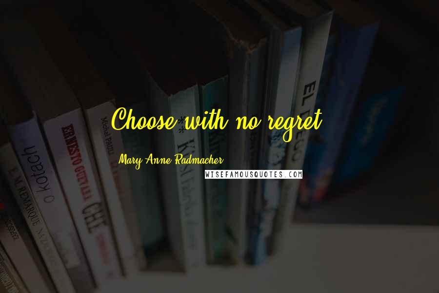 Mary Anne Radmacher Quotes: Choose with no regret.