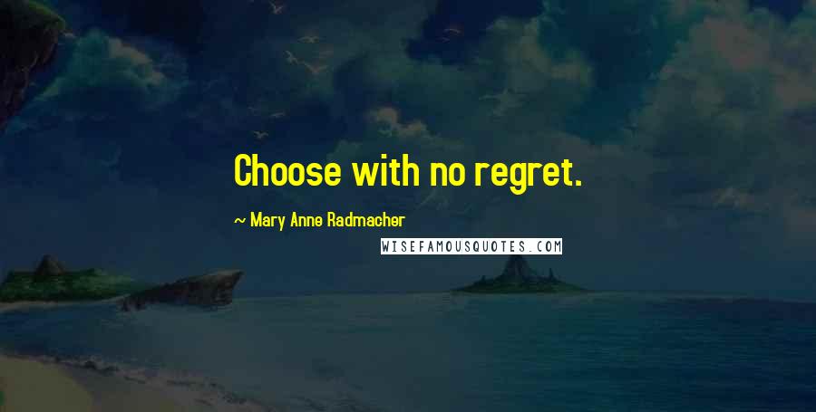 Mary Anne Radmacher Quotes: Choose with no regret.