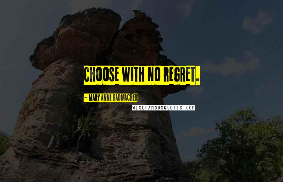 Mary Anne Radmacher Quotes: Choose with no regret.