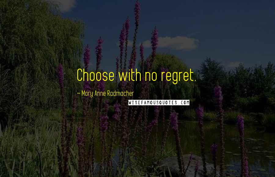 Mary Anne Radmacher Quotes: Choose with no regret.