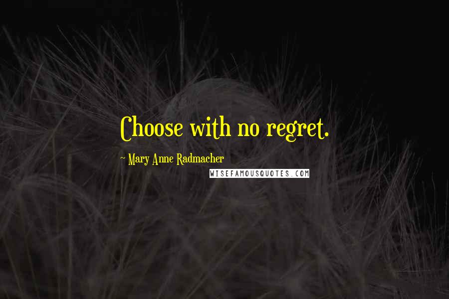Mary Anne Radmacher Quotes: Choose with no regret.