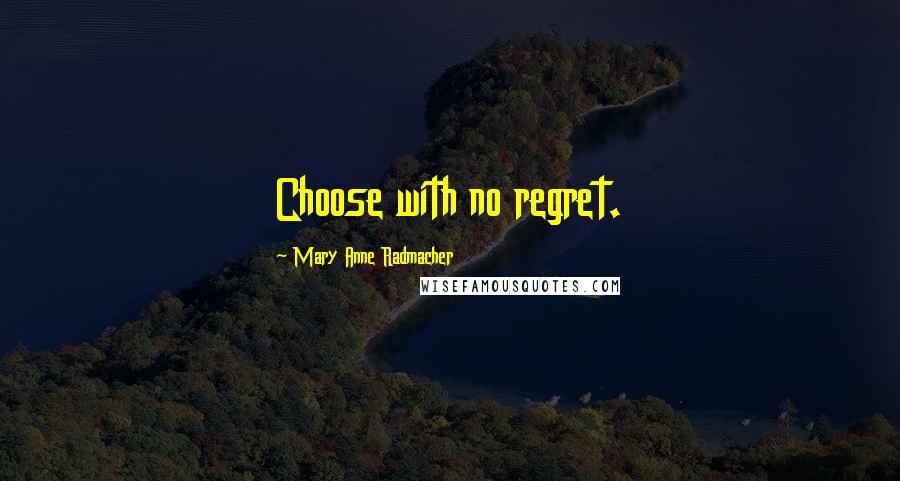 Mary Anne Radmacher Quotes: Choose with no regret.