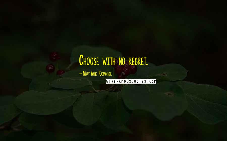 Mary Anne Radmacher Quotes: Choose with no regret.