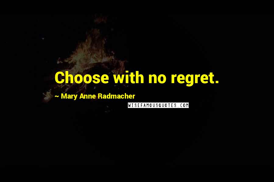 Mary Anne Radmacher Quotes: Choose with no regret.