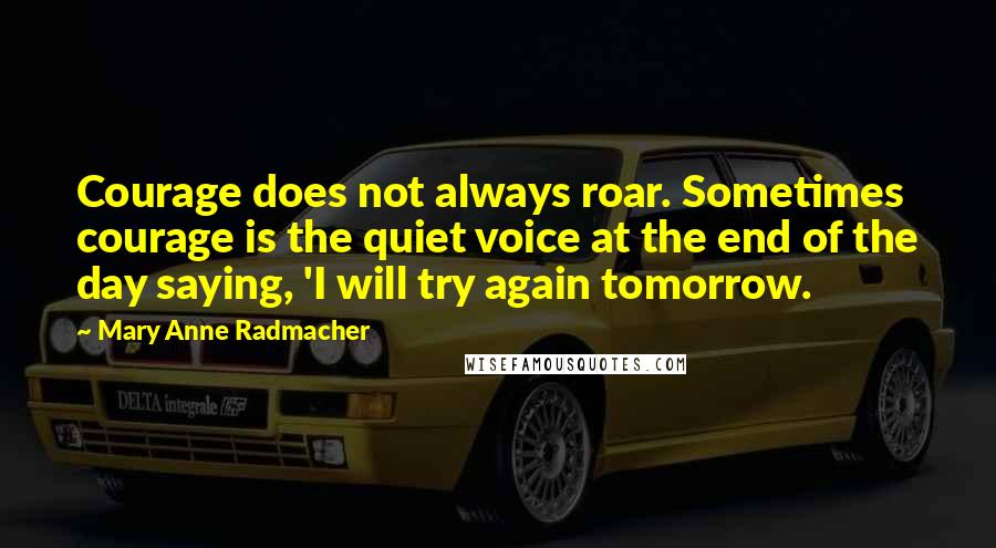 Mary Anne Radmacher Quotes: Courage does not always roar. Sometimes courage is the quiet voice at the end of the day saying, 'I will try again tomorrow.