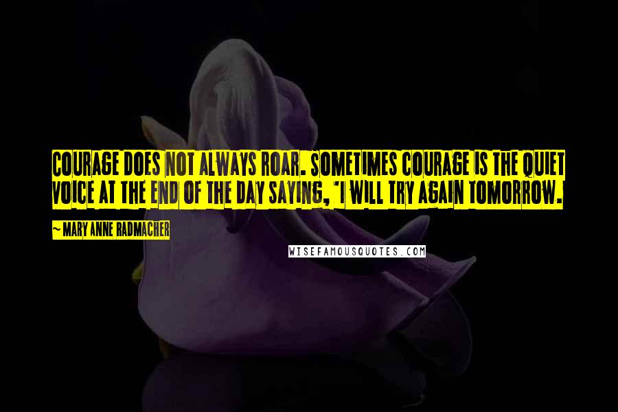 Mary Anne Radmacher Quotes: Courage does not always roar. Sometimes courage is the quiet voice at the end of the day saying, 'I will try again tomorrow.