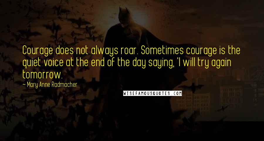 Mary Anne Radmacher Quotes: Courage does not always roar. Sometimes courage is the quiet voice at the end of the day saying, 'I will try again tomorrow.