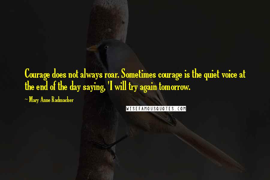 Mary Anne Radmacher Quotes: Courage does not always roar. Sometimes courage is the quiet voice at the end of the day saying, 'I will try again tomorrow.