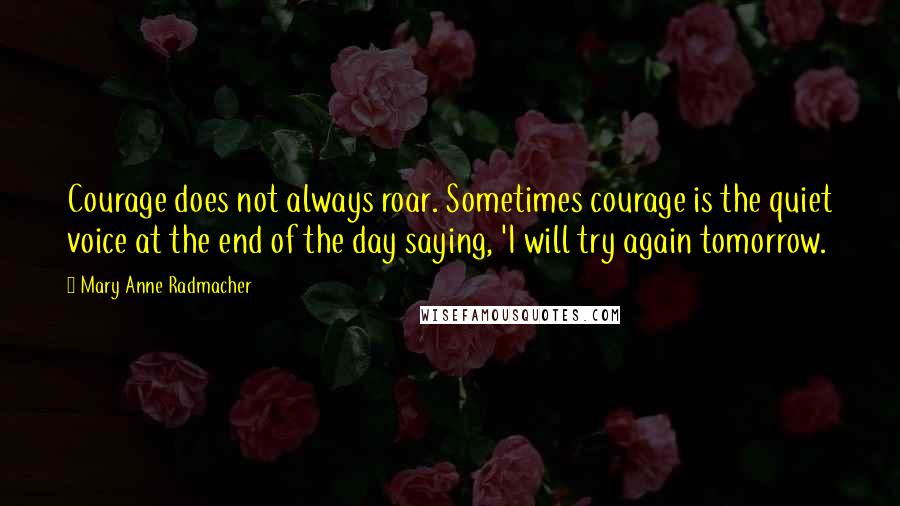 Mary Anne Radmacher Quotes: Courage does not always roar. Sometimes courage is the quiet voice at the end of the day saying, 'I will try again tomorrow.