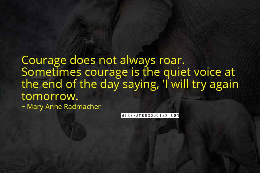 Mary Anne Radmacher Quotes: Courage does not always roar. Sometimes courage is the quiet voice at the end of the day saying, 'I will try again tomorrow.