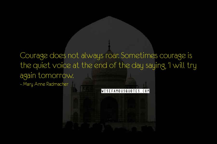 Mary Anne Radmacher Quotes: Courage does not always roar. Sometimes courage is the quiet voice at the end of the day saying, 'I will try again tomorrow.