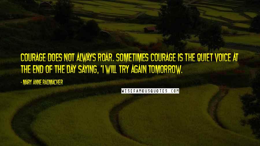 Mary Anne Radmacher Quotes: Courage does not always roar. Sometimes courage is the quiet voice at the end of the day saying, 'I will try again tomorrow.