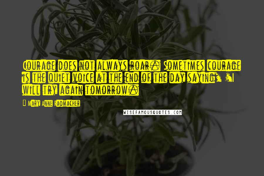 Mary Anne Radmacher Quotes: Courage does not always roar. Sometimes courage is the quiet voice at the end of the day saying, 'I will try again tomorrow.
