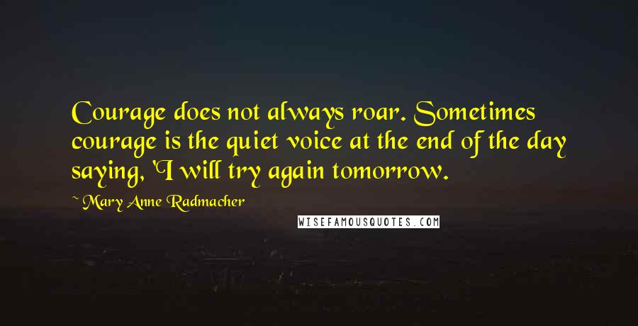 Mary Anne Radmacher Quotes: Courage does not always roar. Sometimes courage is the quiet voice at the end of the day saying, 'I will try again tomorrow.